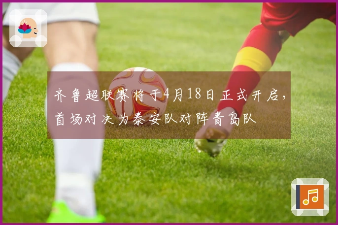 齐鲁超联赛将于4月18日正式开启，首场对决为泰安队对阵青岛队