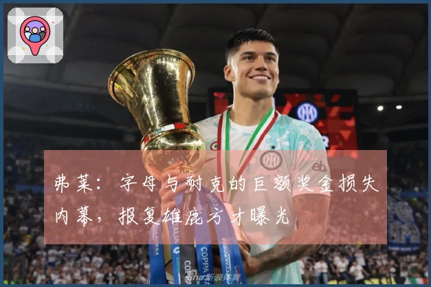 弗莱：字母与耐克的巨额奖金损失内幕，报复雄鹿方才曝光