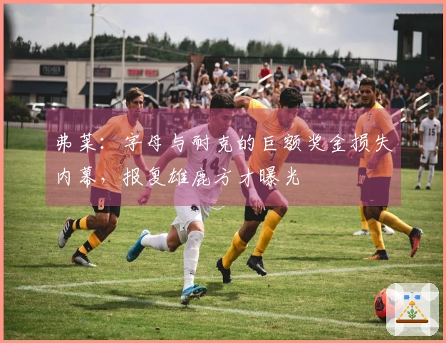 弗莱：字母与耐克的巨额奖金损失内幕，报复雄鹿方才曝光