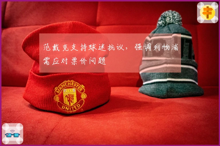 范戴克支持球迷抗议，强调利物浦需应对票价问题