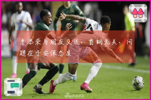 李添荣与朋友交流，首钢无关，问题在于安保态度