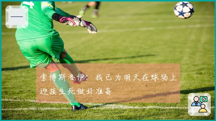 索博斯洛伊：我已为明天在球场上迎接生死做好准备