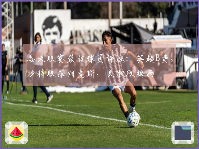 各大联赛最佳球员评选：英超B费，沙特联菲利克斯，美职联梅西