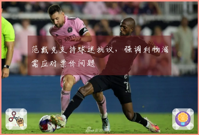 范戴克支持球迷抗议，强调利物浦需应对票价问题