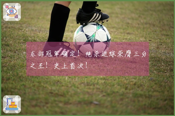 东部冠军确定！绝杀进球荣膺三分之王！史上首次！